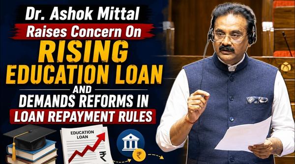 Dr. Ashok Mittal Raises Concern On Rising Education Loan And Demands Reforms In Loan Repayment Rules