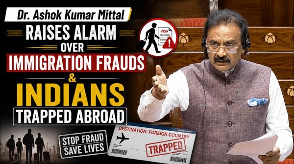 Dr. Ashok Kumar Mittal Raises Alarm Over Immigration Frauds & Indians Trapped Abroad